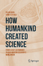 How Humankind Created Science - From Early Astronomy to Our Modern Scientific Worldview