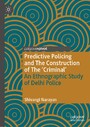 Predictive Policing and The Construction of The 'Criminal' - An Ethnographic Study of Delhi Police
