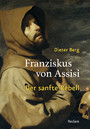 Franziskus von Assisi. Der sanfte Rebell
