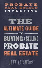 Probate Real Estate Investing - The Ultimate Guide To Buying And Selling Probate Real Estate