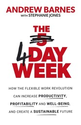 4 Day Week - How the Flexible Work Revolution Can Increase Productivity, Profitability and Well-being, and Create a Sustainable Future