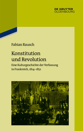 Konstitution und Revolution - Eine Kulturgeschichte der Verfassung in Frankreich 1814-1851