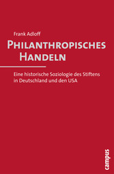 Philanthropisches Handeln - Eine historische Soziologie des Stiftens in Deutschland und den USA